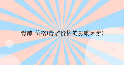 骨雕 价格(骨雕价格的影响因素)